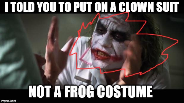 And everybody loses their minds Meme | I TOLD YOU TO PUT ON A CLOWN SUIT; NOT A FROG COSTUME | image tagged in memes,and everybody loses their minds | made w/ Imgflip meme maker