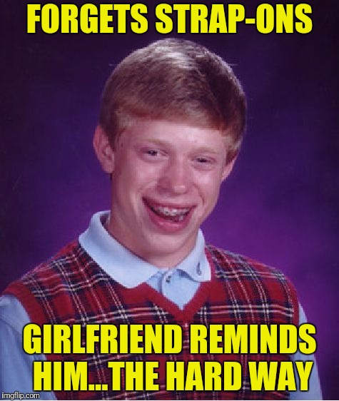 Bad Luck Brian Meme | FORGETS STRAP-ONS GIRLFRIEND REMINDS HIM...THE HARD WAY | image tagged in memes,bad luck brian | made w/ Imgflip meme maker
