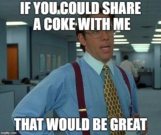 That Would Be Great | IF YOU COULD SHARE A COKE WITH ME; THAT WOULD BE GREAT | image tagged in memes,that would be great,coke,share a coke with,doctordoomsday180,coca cola | made w/ Imgflip meme maker