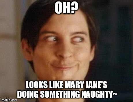 Spiderman Peter Parker Meme | OH? LOOKS LIKE MARY JANE'S DOING SOMETHING NAUGHTY~ | image tagged in memes,spiderman peter parker | made w/ Imgflip meme maker