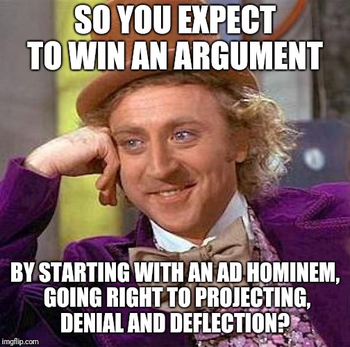 Confronting teenage assholes is like talking to wild animals  | SO YOU EXPECT TO WIN AN ARGUMENT; BY STARTING WITH AN AD HOMINEM, GOING RIGHT TO PROJECTING, DENIAL AND DEFLECTION? | image tagged in memes,creepy condescending wonka,psychology,your argument is invalid | made w/ Imgflip meme maker