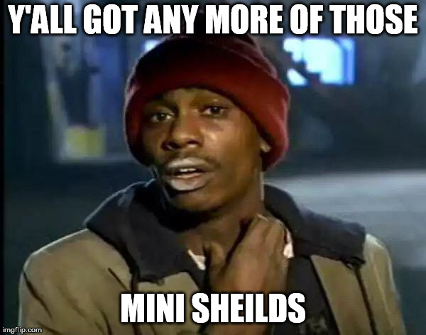 Y'all Got Any More Of That | Y'ALL GOT ANY MORE OF THOSE; MINI SHEILDS | image tagged in memes,y'all got any more of that | made w/ Imgflip meme maker