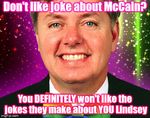 Colorful Jokes  | Don't like joke about McCain? You DEFINITELY won't like the jokes they make about YOU Lindsey | image tagged in lindsey graham,gay,john mccain,washington | made w/ Imgflip meme maker
