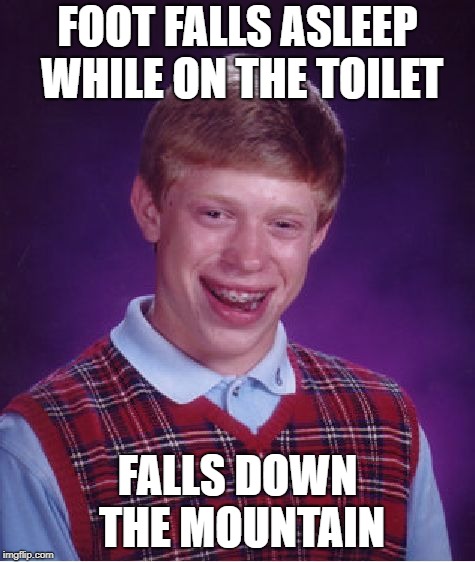 Bad Luck Brian Meme | FOOT FALLS ASLEEP WHILE ON THE TOILET FALLS DOWN THE MOUNTAIN | image tagged in memes,bad luck brian | made w/ Imgflip meme maker