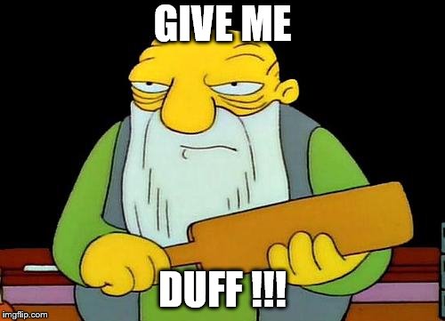 That's a paddlin' | GIVE ME; DUFF !!! | image tagged in memes,that's a paddlin' | made w/ Imgflip meme maker