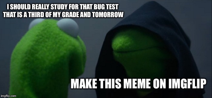 Evil Kermit | I SHOULD REALLY STUDY FOR THAT BUG TEST THAT IS A THIRD OF MY GRADE AND TOMORROW; MAKE THIS MEME ON IMGFLIP | image tagged in memes,evil kermit | made w/ Imgflip meme maker