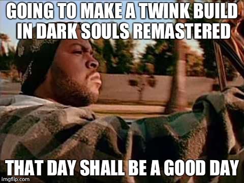 Today Was A Good Day | GOING TO MAKE A TWINK BUILD IN DARK SOULS REMASTERED; THAT DAY SHALL BE A GOOD DAY | image tagged in memes,today was a good day | made w/ Imgflip meme maker