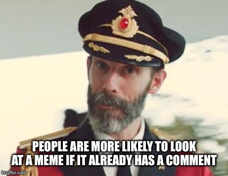 Captain Obvious | PEOPLE ARE MORE LIKELY TO LOOK AT A MEME IF IT ALREADY HAS A COMMENT | image tagged in captain obvious | made w/ Imgflip meme maker