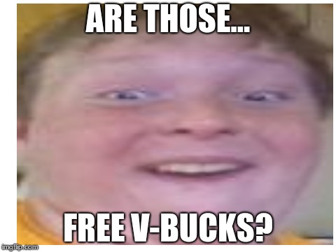 Gotta get dem V-Bucks | ARE THOSE... FREE V-BUCKS? | image tagged in fortnite meme,free v-bucks | made w/ Imgflip meme maker