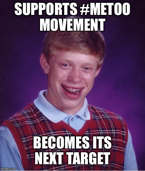 Bad Luck Brian Meme | SUPPORTS #METOO MOVEMENT; BECOMES ITS NEXT TARGET | image tagged in memes,bad luck brian | made w/ Imgflip meme maker