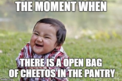Evil Toddler | THE MOMENT WHEN; THERE IS A OPEN BAG OF CHEETOS IN THE PANTRY | image tagged in memes,evil toddler | made w/ Imgflip meme maker