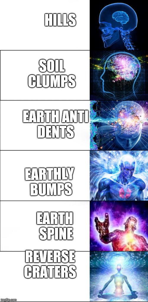 Expanding brain | SOIL CLUMPS; HILLS; EARTH ANTI DENTS; EARTHLY BUMPS; EARTH SPINE; REVERSE CRATERS | image tagged in expanding brain | made w/ Imgflip meme maker