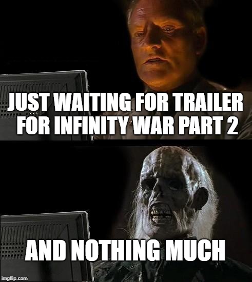 I'll Just Wait Here Meme | JUST WAITING FOR TRAILER FOR INFINITY WAR PART 2; AND NOTHING MUCH | image tagged in memes,ill just wait here | made w/ Imgflip meme maker