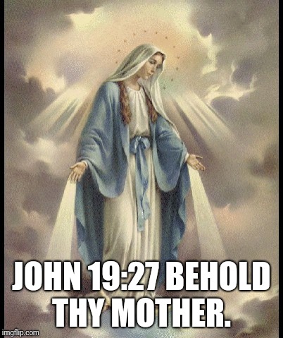 Mother Mary | JOHN 19:27
BEHOLD THY MOTHER. | image tagged in catholic,trinity,mother of god,mary,holy bible | made w/ Imgflip meme maker
