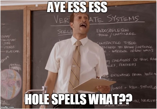 A A Ron you're up | AYE ESS ESS; HOLE SPELLS WHAT?? | image tagged in key sub teacher saying,you done messed up aaron,oh shaq hennesey memes | made w/ Imgflip meme maker