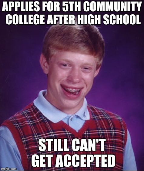 Bad Luck Brian Meme | APPLIES FOR 5TH COMMUNITY COLLEGE AFTER HIGH SCHOOL; STILL CAN'T GET ACCEPTED | image tagged in memes,bad luck brian | made w/ Imgflip meme maker