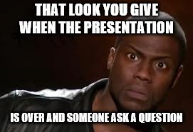 Kevin Hart Meme | THAT LOOK YOU GIVE WHEN THE PRESENTATION; IS OVER AND SOMEONE ASK A QUESTION | image tagged in memes,kevin hart the hell | made w/ Imgflip meme maker