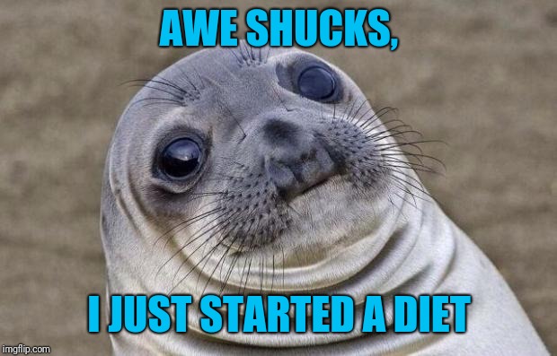 Awkward Moment Sealion Meme | AWE SHUCKS, I JUST STARTED A DIET | image tagged in memes,awkward moment sealion | made w/ Imgflip meme maker