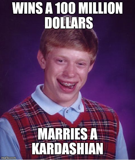Bad Luck Brian Meme | WINS A 100 MILLION DOLLARS; MARRIES A KARDASHIAN | image tagged in memes,bad luck brian | made w/ Imgflip meme maker