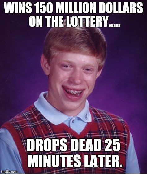 Bad Luck Brian | WINS 150 MILLION DOLLARS ON THE LOTTERY..... DROPS DEAD 25 MINUTES LATER. | image tagged in memes,bad luck brian | made w/ Imgflip meme maker