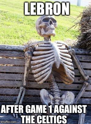 Waiting Skeleton Meme | LEBRON; AFTER GAME 1 AGAINST THE CELTICS | image tagged in memes,waiting skeleton | made w/ Imgflip meme maker