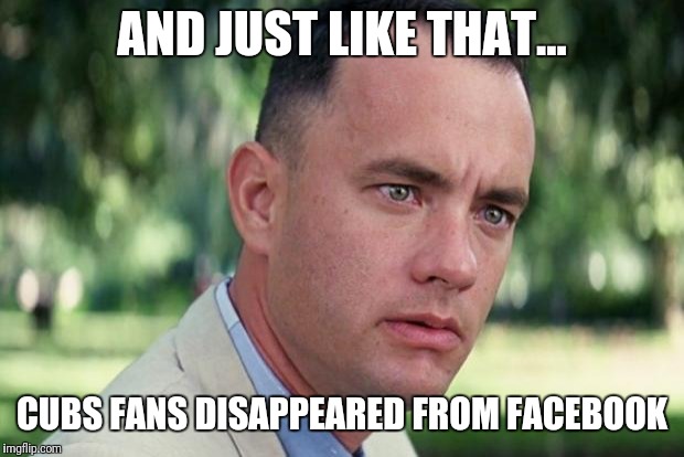 And Just Like That Meme | AND JUST LIKE THAT... CUBS FANS DISAPPEARED FROM FACEBOOK | image tagged in forrest gump | made w/ Imgflip meme maker