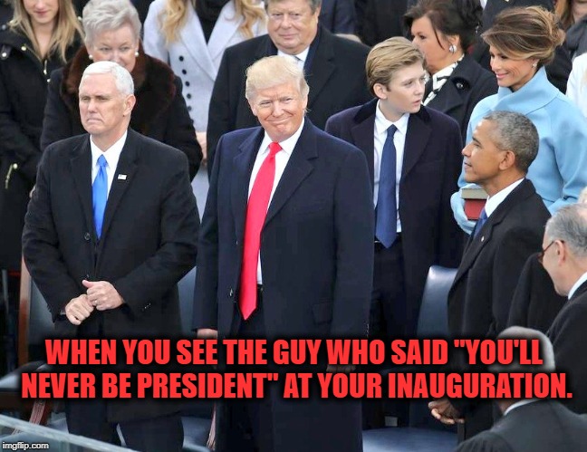 Boy, those democrats really know how to pick a winnah, eh?!?! | WHEN YOU SEE THE GUY WHO SAID "YOU'LL NEVER BE PRESIDENT" AT YOUR INAUGURATION. | image tagged in trump,donald trump approves,obama,barack obama | made w/ Imgflip meme maker