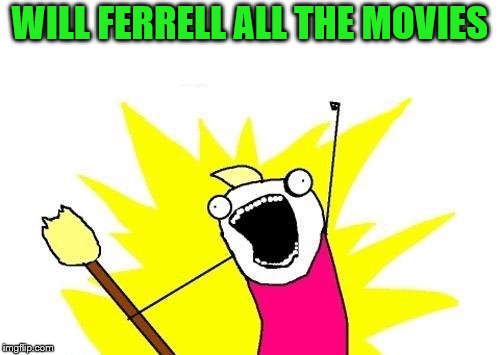 X All The Y Meme | WILL FERRELL ALL THE MOVIES | image tagged in memes,x all the y | made w/ Imgflip meme maker