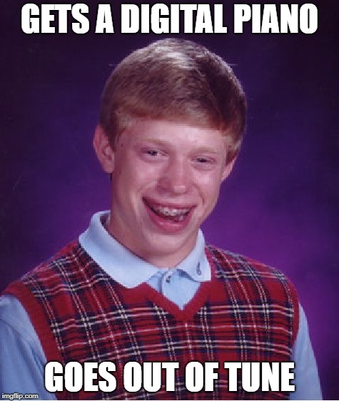 Bad Luck Brian | GETS A DIGITAL PIANO; GOES OUT OF TUNE | image tagged in memes,bad luck brian | made w/ Imgflip meme maker