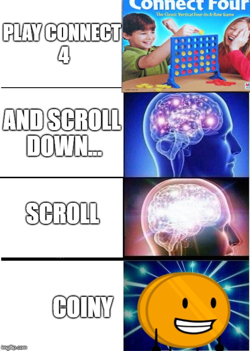 Expanding Brain Meme | PLAY CONNECT 4; AND SCROLL DOWN... SCROLL; COINY | image tagged in memes,expanding brain | made w/ Imgflip meme maker