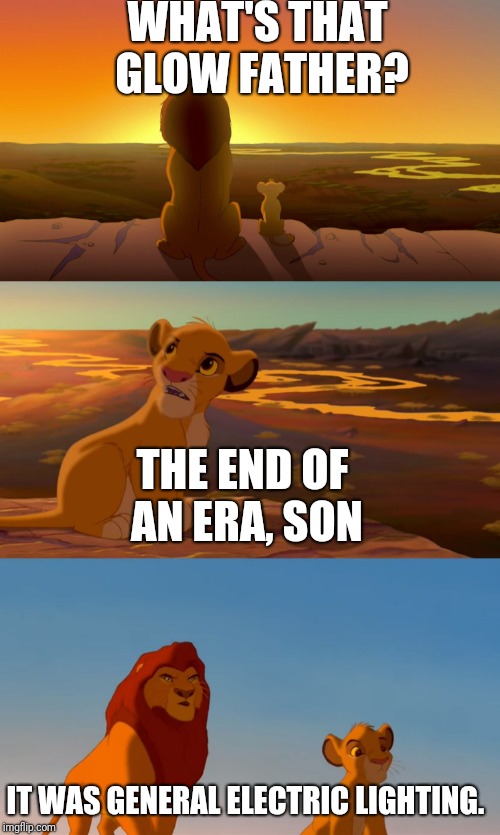 Lion King Light HD | WHAT'S THAT GLOW FATHER? THE END OF AN ERA, SON; IT WAS GENERAL ELECTRIC LIGHTING. | image tagged in lion king light hd | made w/ Imgflip meme maker