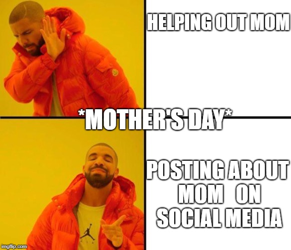drake meme | HELPING OUT MOM; *MOTHER'S DAY*; POSTING ABOUT MOM   ON SOCIAL MEDIA | image tagged in drake meme | made w/ Imgflip meme maker
