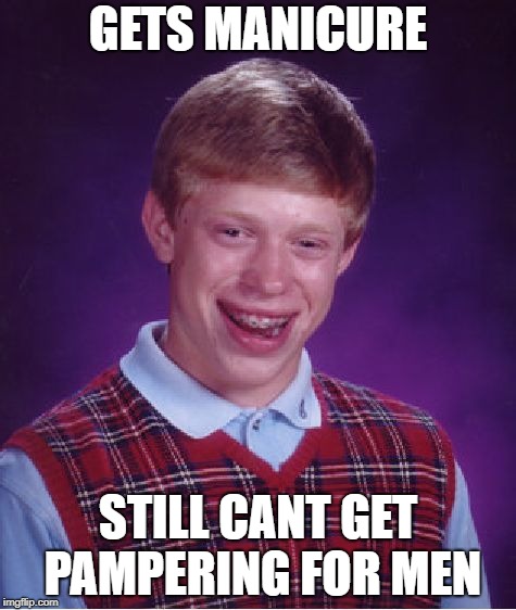 Bad Luck Brian | GETS MANICURE; STILL CANT GET PAMPERING FOR MEN | image tagged in memes,bad luck brian | made w/ Imgflip meme maker