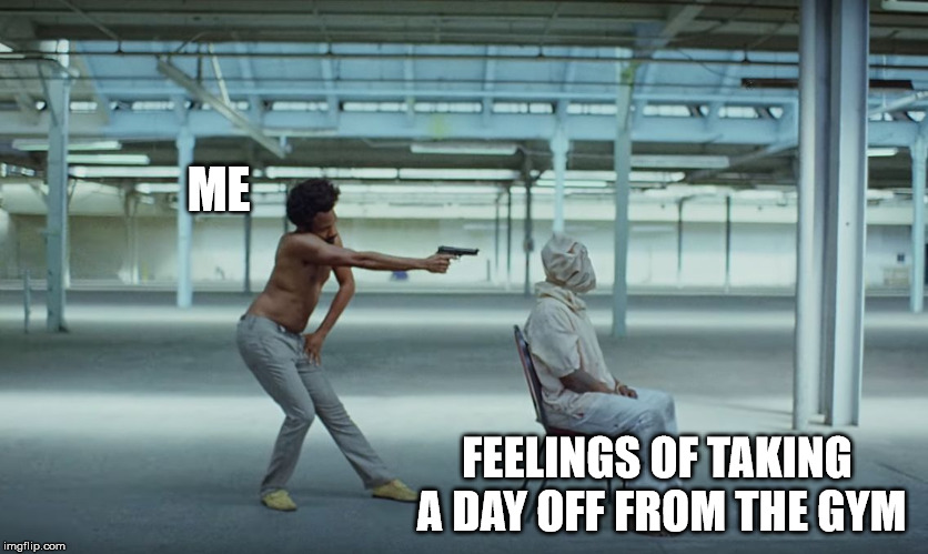 This is America | ME; FEELINGS OF TAKING A DAY OFF FROM THE GYM | image tagged in this is america | made w/ Imgflip meme maker