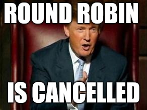 Donald Trump | ROUND ROBIN; IS CANCELLED | image tagged in donald trump | made w/ Imgflip meme maker
