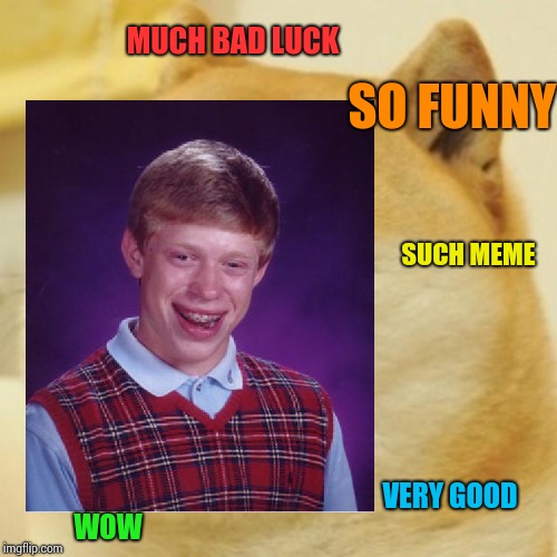 Meme Crossover! | MUCH BAD LUCK; SO FUNNY; SUCH MEME; VERY GOOD; WOW | image tagged in bad luck brian,doge | made w/ Imgflip meme maker