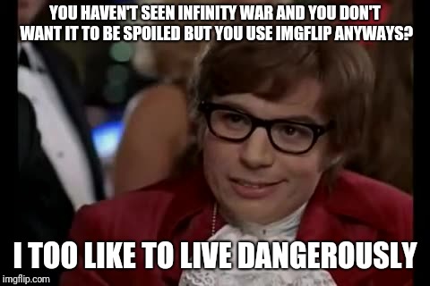 I Too Like To Live Dangerously Meme | YOU HAVEN'T SEEN INFINITY WAR AND YOU DON'T WANT IT TO BE SPOILED BUT YOU USE IMGFLIP ANYWAYS? I TOO LIKE TO LIVE DANGEROUSLY | image tagged in memes,i too like to live dangerously | made w/ Imgflip meme maker