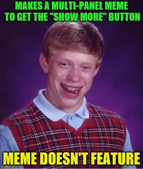 Bad Luck Brian Meme | MAKES A MULTI-PANEL MEME TO GET THE "SHOW MORE" BUTTON MEME DOESN'T FEATURE | image tagged in memes,bad luck brian | made w/ Imgflip meme maker