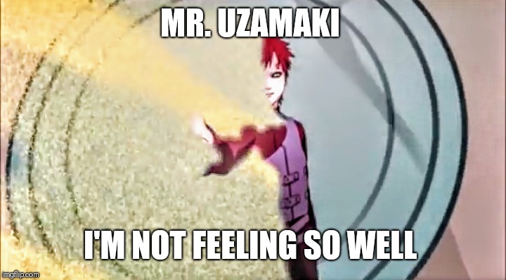 MR. UZAMAKI; I'M NOT FEELING SO WELL | image tagged in naruto | made w/ Imgflip meme maker