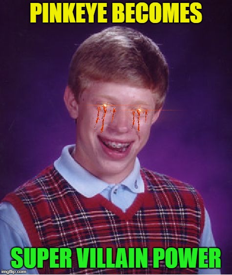 Bad Luck Brian Meme | PINKEYE BECOMES SUPER VILLAIN POWER | image tagged in memes,bad luck brian | made w/ Imgflip meme maker
