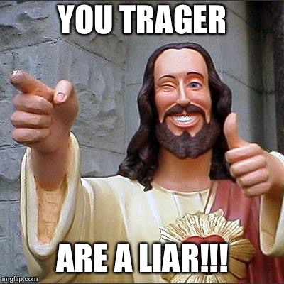 Buddy Christ Meme | YOU TRAGER; ARE A LIAR!!! | image tagged in memes,buddy christ | made w/ Imgflip meme maker
