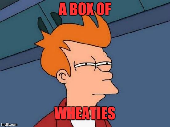 Futurama Fry Meme | A BOX OF WHEATIES | image tagged in memes,futurama fry | made w/ Imgflip meme maker