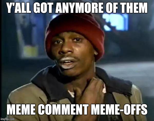 Y'all Got Any More Of That | Y'ALL GOT ANYMORE OF THEM; MEME COMMENT MEME-OFFS | image tagged in memes,y'all got any more of that,page nine parties,cool stories bro | made w/ Imgflip meme maker