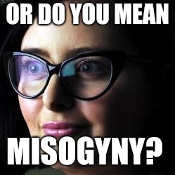 OR DO YOU MEAN MISOGYNY? | made w/ Imgflip meme maker