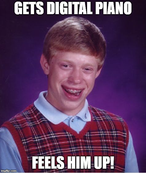 Bad Luck Brian Meme | GETS DIGITAL PIANO FEELS HIM UP! | image tagged in memes,bad luck brian | made w/ Imgflip meme maker