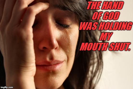 First World Problems Meme | THE HAND OF GOD WAS HOLDING MY MOUTH SHUT. | image tagged in memes,first world problems | made w/ Imgflip meme maker
