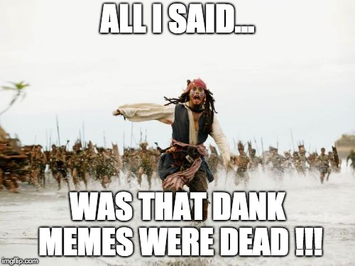 Jack Sparrow Being Chased Meme | ALL I SAID... WAS THAT DANK MEMES WERE DEAD !!! | image tagged in dead memes chase | made w/ Imgflip meme maker