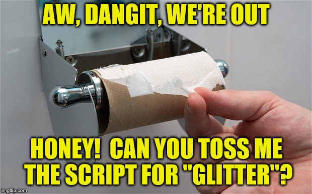 AW, DANGIT, WE'RE OUT HONEY!  CAN YOU TOSS ME THE SCRIPT FOR "GLITTER"? | made w/ Imgflip meme maker