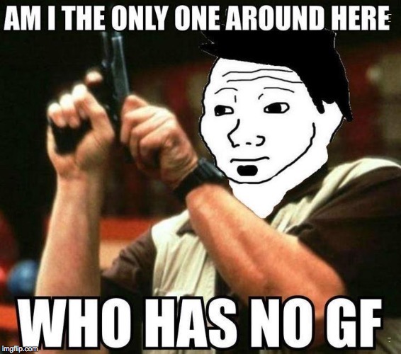 or am i not alone? | AM I THE ONLY ONE AROUND HERE; WHO HAS NO GF | image tagged in am i the only one around here,i know that feel bro,memes | made w/ Imgflip meme maker
