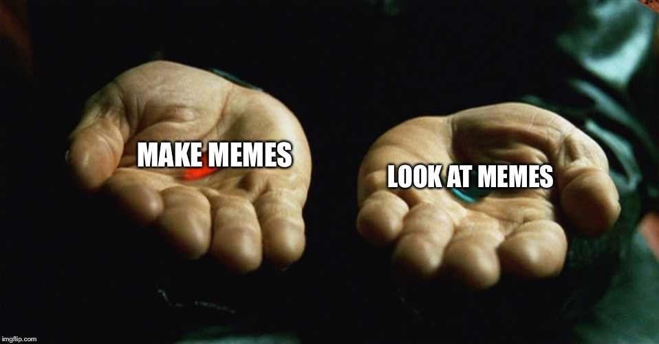 Red pill blue pill | MAKE MEMES; LOOK AT MEMES | image tagged in red pill blue pill,scumbag | made w/ Imgflip meme maker